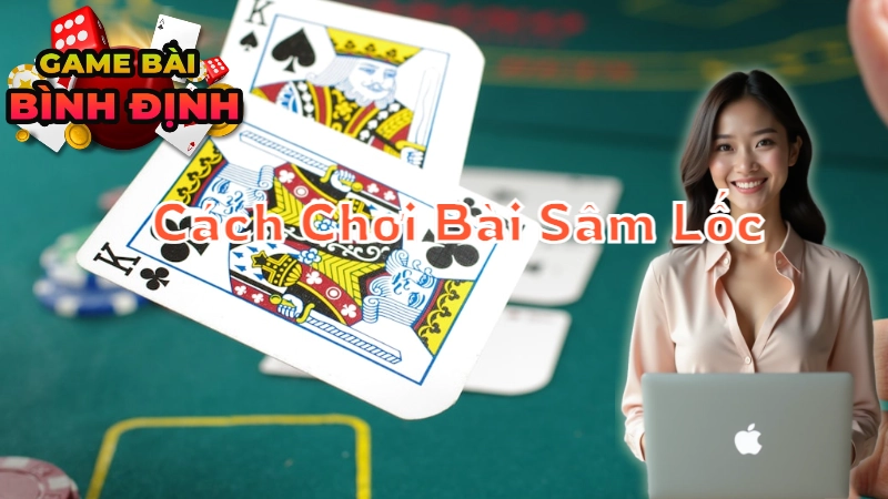 Cách Chơi Bài Sâm Lốc Đỉnh Cao "Như Người Bình Định"