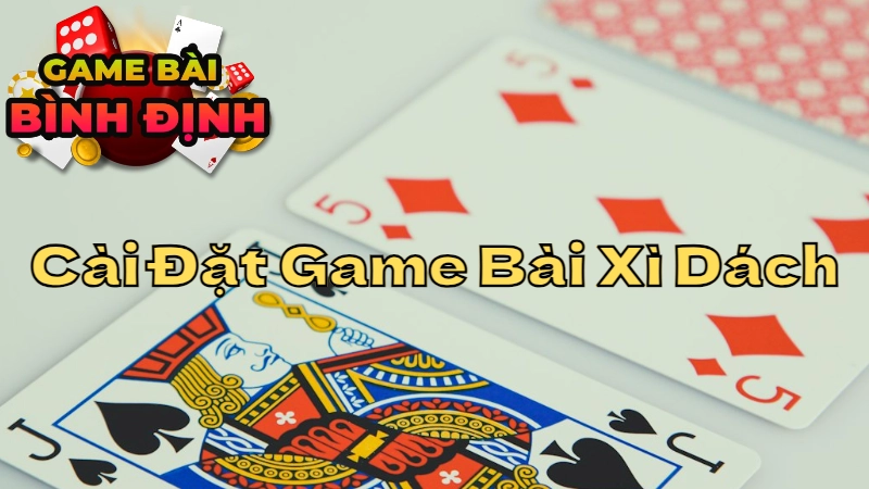 Hướng Dẫn Tải Và Cài Đặt Game Bài Xì Dách Nhanh Gọn