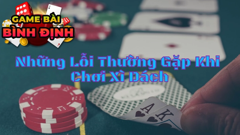 Những Lỗi Thường Gặp Khi Chơi Xì Dách Và Cách Khắc Phục "Nhanh Như Chớp"