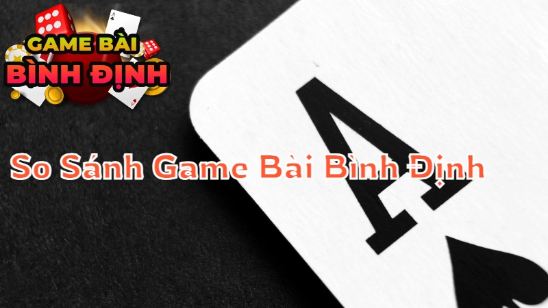 So Sánh Game Bài Bình Định: Game Nào Phù Hợp Với Bạn?